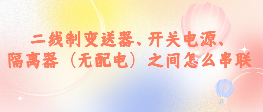 二線制變送器、開關(guān)電源、隔離器（無配電）之間怎么串...